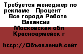 Требуется менеджер по рекламе › Процент ­ 50 - Все города Работа » Вакансии   . Московская обл.,Красноармейск г.